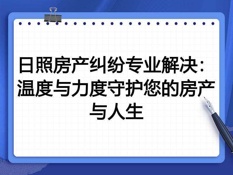 日照房產糾紛專業解決：溫度與力度守護您的房產與人生