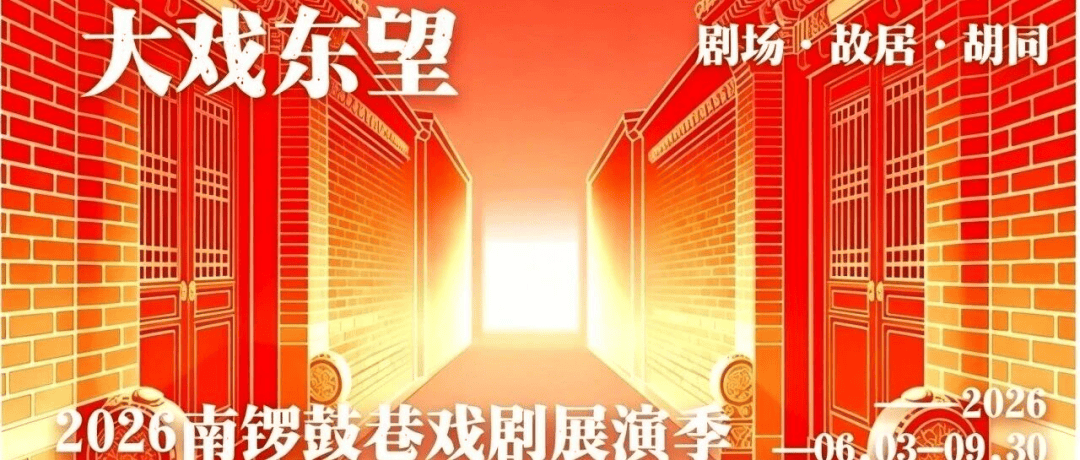 22部劇目、3大場景點亮戲劇之城 | 大戲東望・2026南鑼鼓巷戲劇展演季正式啟幕